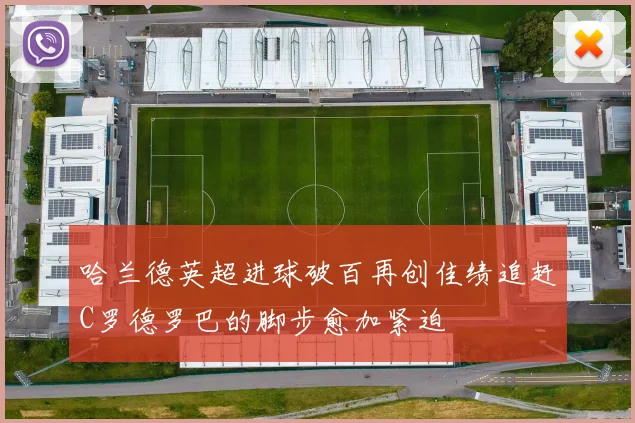 哈兰德英超进球破百再创佳绩追赶C罗德罗巴的脚步愈加紧迫