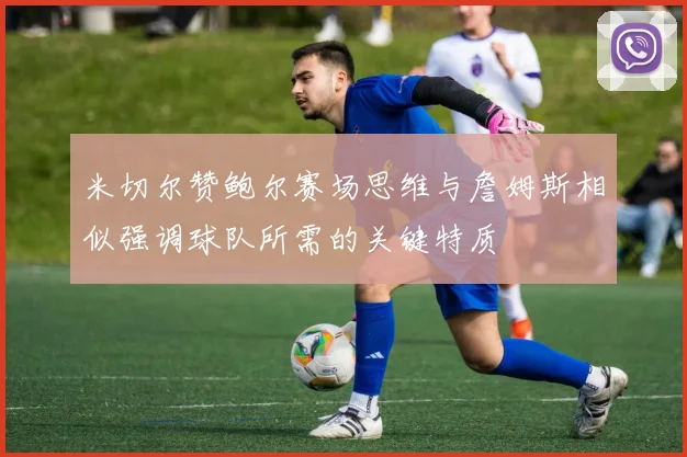 米切尔赞鲍尔赛场思维与詹姆斯相似强调球队所需的关键特质