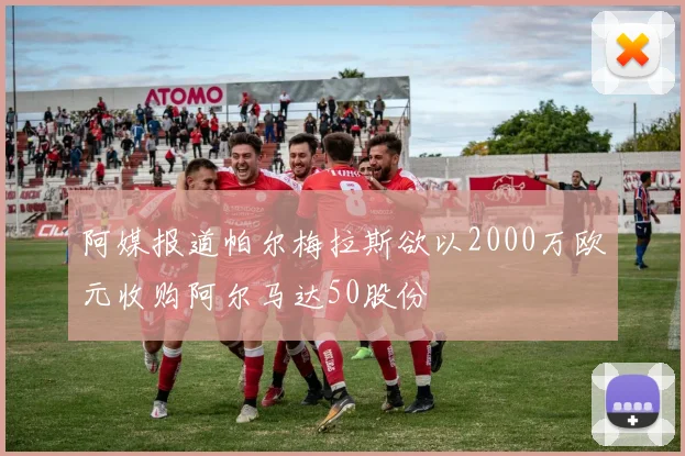 阿媒报道帕尔梅拉斯欲以2000万欧元收购阿尔马达50股份