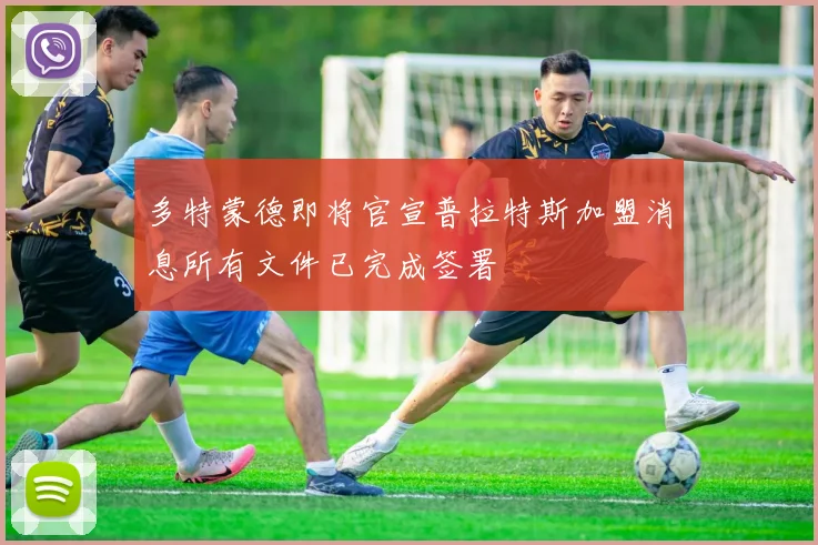 多特蒙德即将官宣普拉特斯加盟消息所有文件已完成签署
