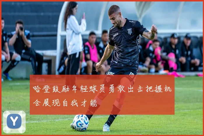 哈登鼓励年轻球员勇敢出击把握机会展现自我才能