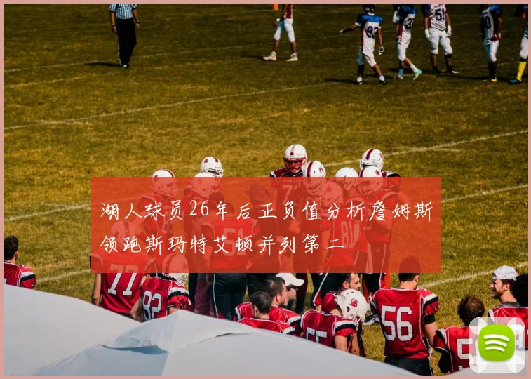 湖人球员26年后正负值分析詹姆斯领跑斯玛特艾顿并列第二