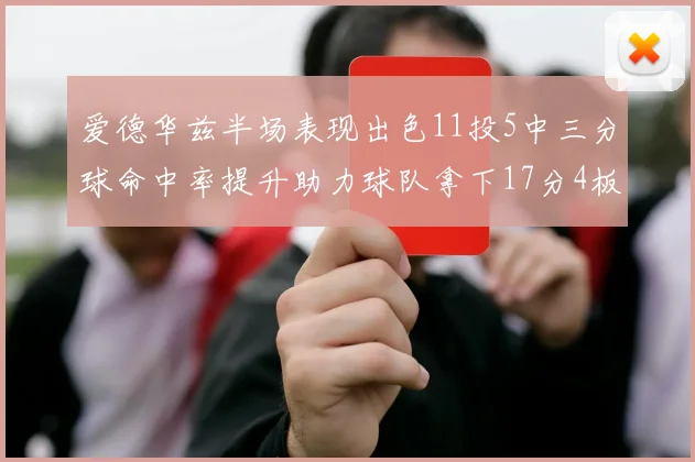 爱德华兹半场表现出色11投5中三分球命中率提升助力球队拿下17分4板1助