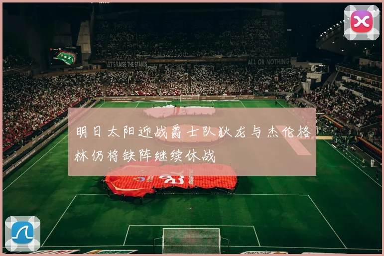 明日太阳迎战爵士队狄龙与杰伦格林仍将缺阵继续休战